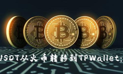 如何将USDT从火币转移到TPWallet:详细指南