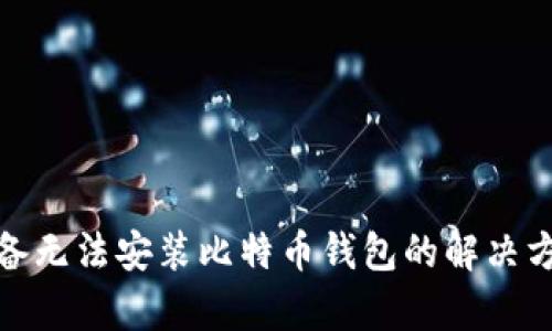 : 安卓设备无法安装比特币钱包的解决方案与指南