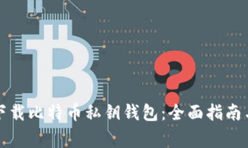 如何安全下载比特币私钥钱包:全面指南与注意事项