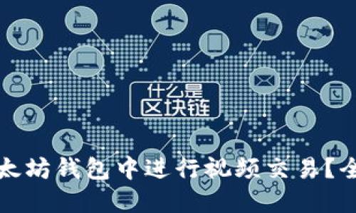 如何在以太坊钱包中进行视频交易?全方位指南