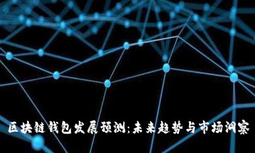 区块链钱包发展预测:未来趋势与市场洞察
