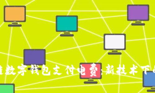 如何通过区块链数字钱包支付电费:新技术下的生活方式革命