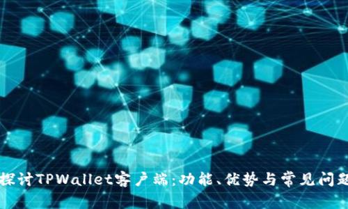 深入探讨TPWallet客户端:功能、优势与常见问题解析