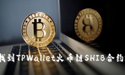 如何找到TPWallet火币链SHIB合约地址?
