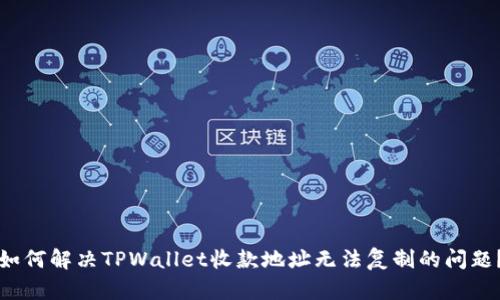 如何解决TPWallet收款地址无法复制的问题？