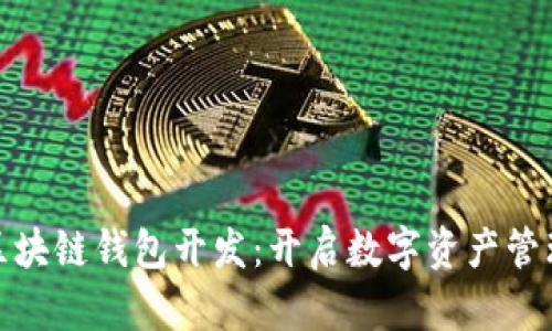 哈尔滨区块链钱包开发：开启数字资产管理新纪元