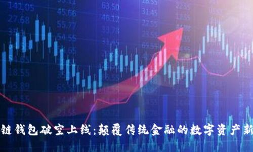 区块链钱包破空上线:颠覆传统金融的数字资产新选择