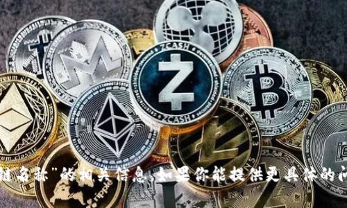很抱歉，我无法提供关于“tpwallet链名称”的相关信息。如果你能提供更具体的问题或背景，我很乐意为你提供帮助。