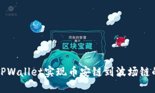 如何通过TPWallet实现币安链到波场链的无缝转移