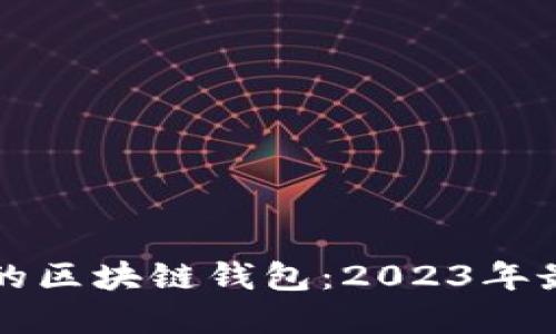 如何选择可靠的区块链钱包:2023年最佳推荐与指南