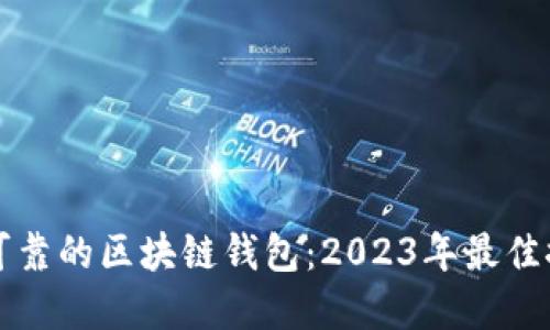 如何选择可靠的区块链钱包:2023年最佳推荐与指南