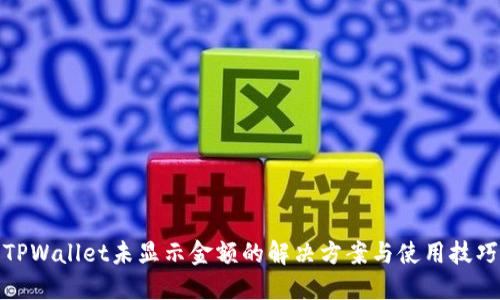 TPWallet未显示金额的解决方案与使用技巧