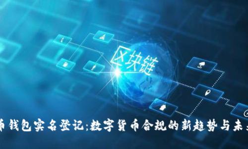 比特币钱包实名登记：数字货币合规的新趋势与未来展望