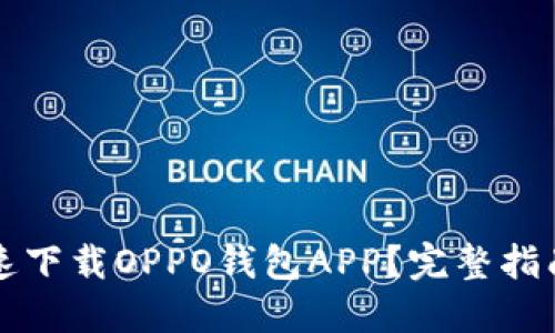 怎样快速下载OPPO钱包APP?完整指南与技巧