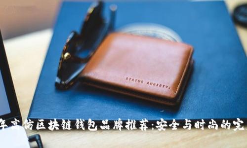 2023年高仿区块链钱包品牌推荐:安全与时尚的完美结合