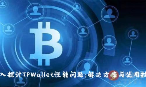 深入探讨TPWallet慢转问题：解决方案与使用技巧