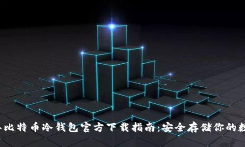 2023年比特币冷钱包官方下载指南:安全存储你的数字资产