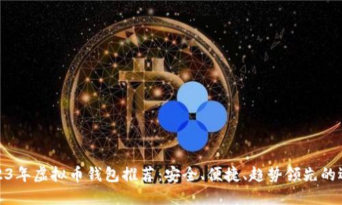 2023年虚拟币钱包推荐:安全、便捷、趋势领先的选择