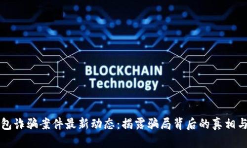 区块链钱包诈骗案件最新动态:揭露骗局背后的真相与防范技巧