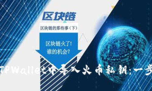 如何在TPWallet中导入火币私钥:一步步指南