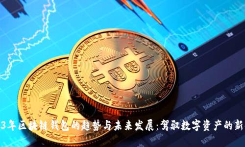 2023年区块链钱包的趋势与未来发展:驾驭数字资产的新时代