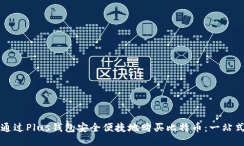 如何通过Plus钱包安全便捷地购买比特币:一站式指南