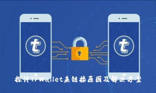 探讨TPWallet未链接原因及解决方案