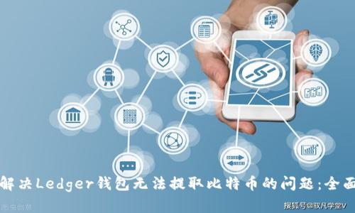 如何解决Ledger钱包无法提取比特币的问题：全面指南
