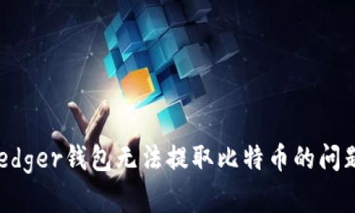 如何解决Ledger钱包无法提取比特币的问题：全面指南