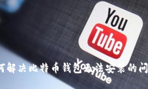如何解决比特币钱包无法安装的问题?
