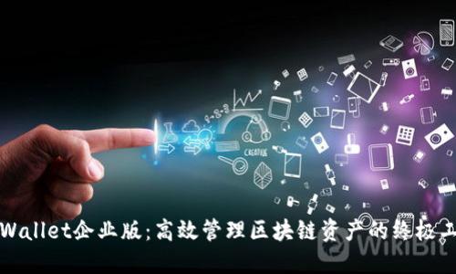 TPWallet企业版:高效管理区块链资产的终极工具