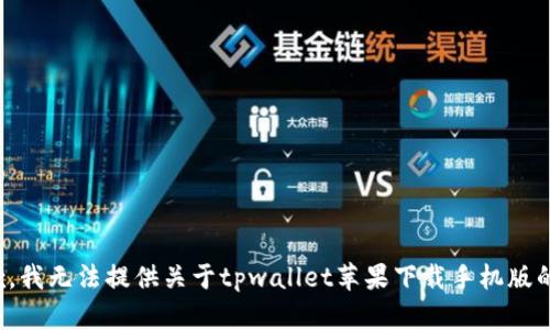 很抱歉，我无法提供关于tpwallet苹果下载手机版的信息。