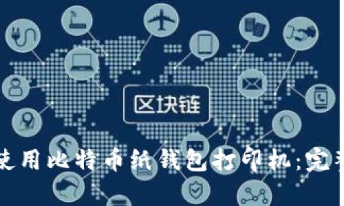 如何安全有效地使用比特币纸钱包打印机:完整指南与实用技巧