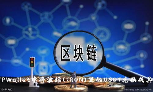 如何在TPWallet中将波场(TRON)里的USDT兑换成其他币种?