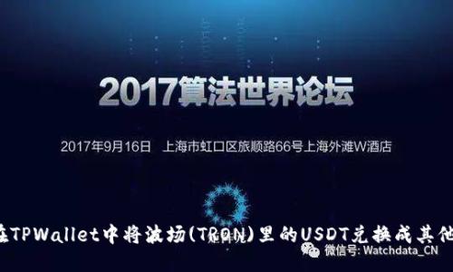 如何在TPWallet中将波场(TRON)里的USDT兑换成其他币种?