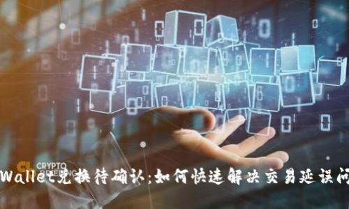 TPWallet兑换待确认:如何快速解决交易延误问题