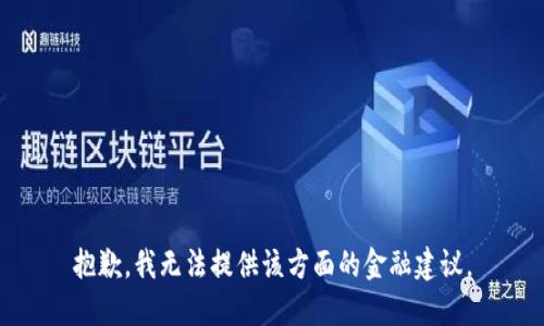 抱歉，我无法提供该方面的金融建议。