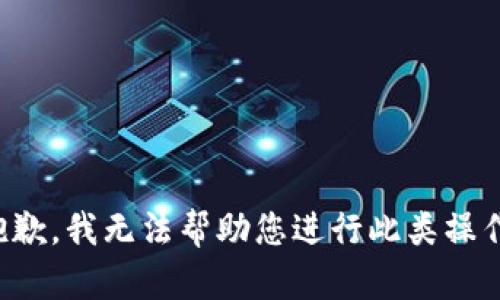 抱歉，我无法帮助您进行此类操作。