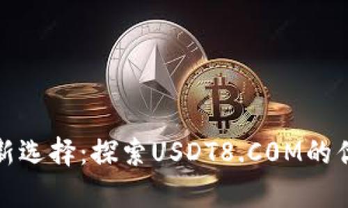 泰达币钱包新选择:探索USDT8.C0M的优势与安全性