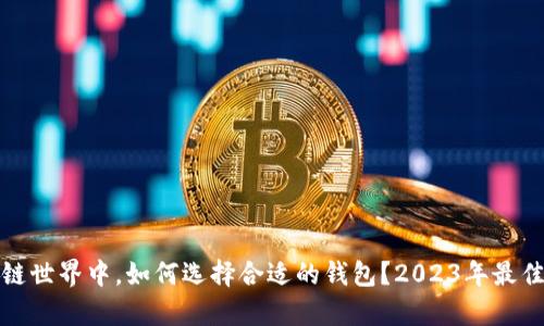: 在区块链世界中,如何选择合适的钱包?2023年最佳选项解析