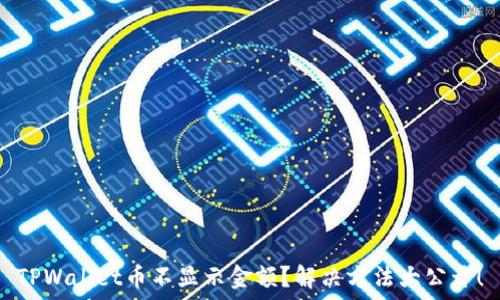  
TPWallet币不显示金额？解决方法大公开！