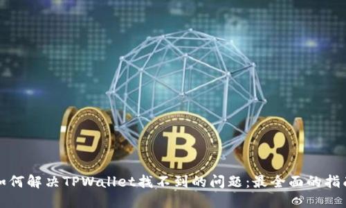 如何解决TPWallet找不到的问题:最全面的指南