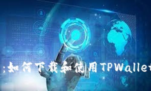 全方位指南:如何下载和使用TPWallet货币链APP