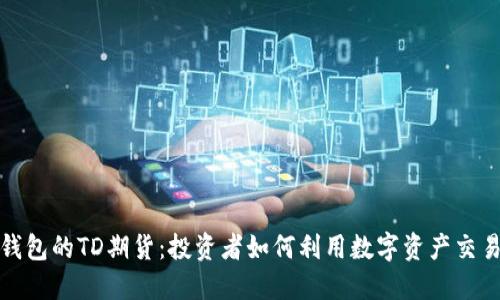 以太坊钱包的TD期货:投资者如何利用数字资产交易新机遇