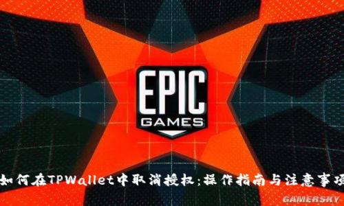 如何在TPWallet中取消授权:操作指南与注意事项