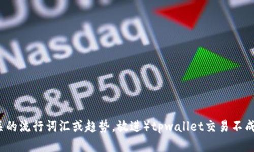 思考一个的,融入与关键词相关的流行词汇或趋势,放进)tpwallet交易不成功?详解解决方案与使用技巧!