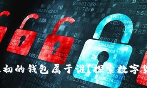 比特币的起源:最初的钱包属于谁?探索数字货币的历史与未来