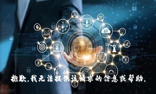 抱歉，我无法提供该请求的信息或帮助。