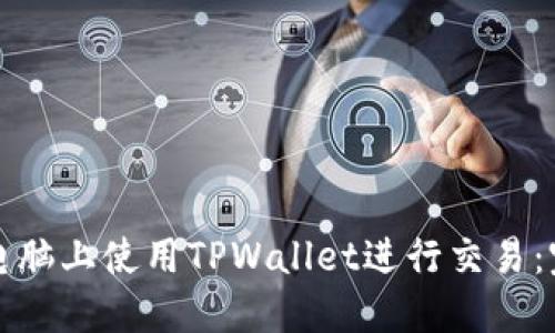 如何在电脑上使用TPWallet进行交易：完整指南