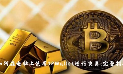 如何在电脑上使用TPWallet进行交易：完整指南